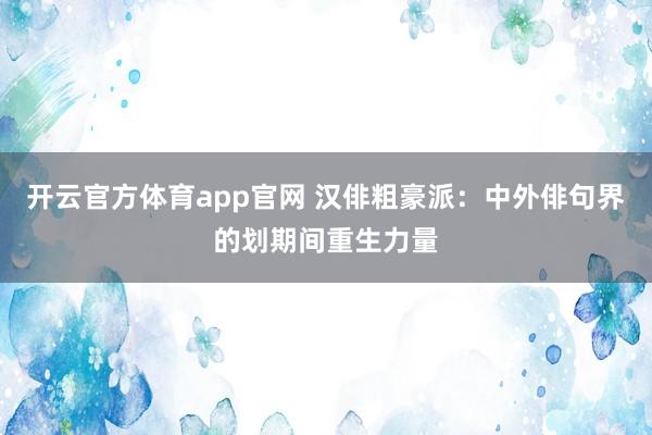 开云官方体育app官网 汉俳粗豪派：中外俳句界的划期间重生力量
