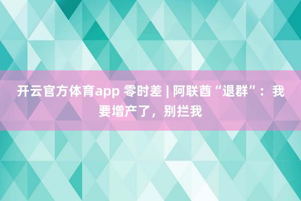 开云官方体育app 零时差 | 阿联酋“退群”：我要增产了，别拦我