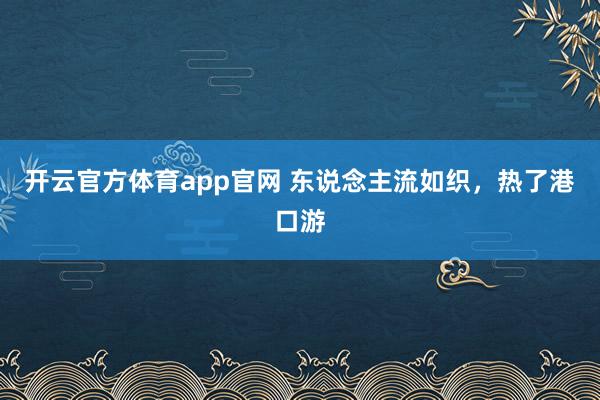 开云官方体育app官网 东说念主流如织，热了港口游