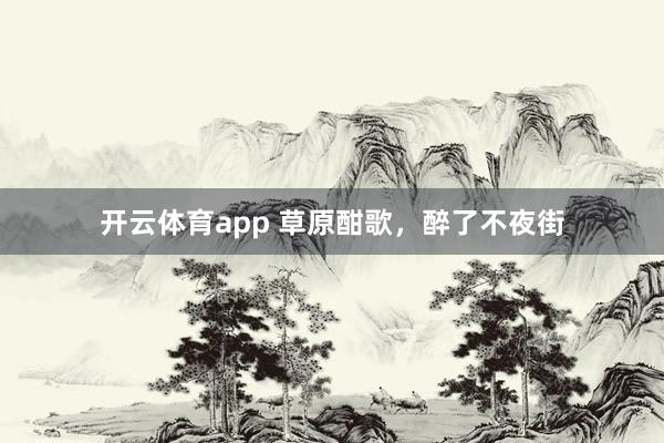 开云体育app 草原酣歌，醉了不夜街