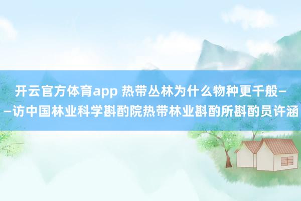 开云官方体育app 热带丛林为什么物种更千般——访中国林业科学斟酌院热带林业斟酌所斟酌员许涵