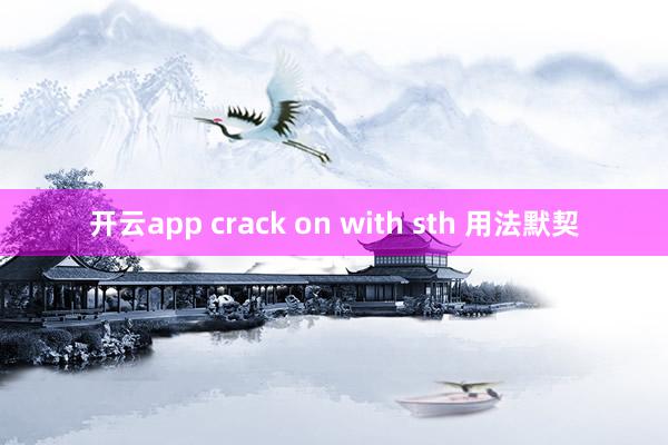 开云app crack on with sth 用法默契