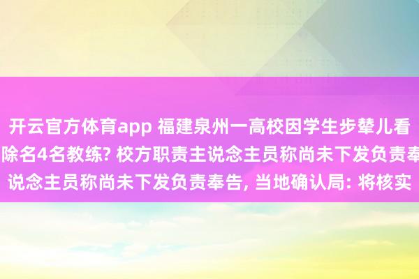 开云官方体育app 福建泉州一高校因学生步辇儿看手机劝退当事学生， 还除名4名教练? 校方职责主说念主员称尚未下发负责奉告， 当地确认局: 将核实