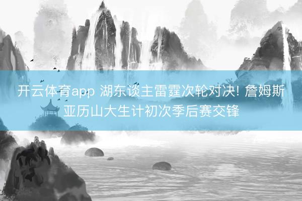 开云体育app 湖东谈主雷霆次轮对决! 詹姆斯亚历山大生计初次季后赛交锋
