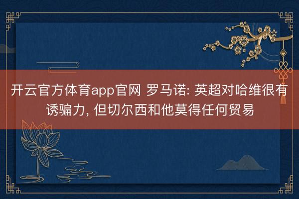 开云官方体育app官网 罗马诺: 英超对哈维很有诱骗力， 但切尔西和他莫得任何贸易