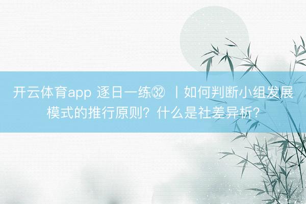 开云体育app 逐日一练㉜ 丨如何判断小组发展模式的推行原则？什么是社差异析？