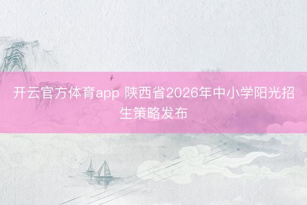 开云官方体育app 陕西省2026年中小学阳光招生策略发布