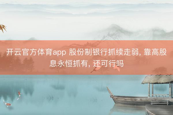 开云官方体育app 股份制银行抓续走弱， 靠高股息永恒抓有， 还可行吗