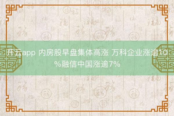 开云app 内房股早盘集体高涨 万科企业涨逾10%融信中国涨逾7%