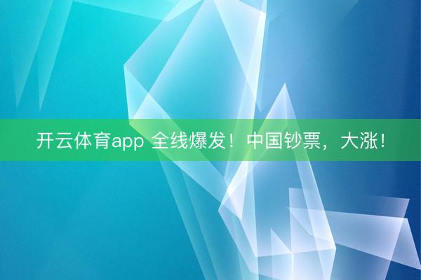 开云体育app 全线爆发！中国钞票，大涨！