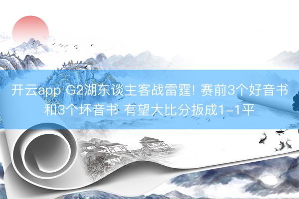 开云app G2湖东谈主客战雷霆! 赛前3个好音书和3个坏音书 有望大比分扳成1-1平