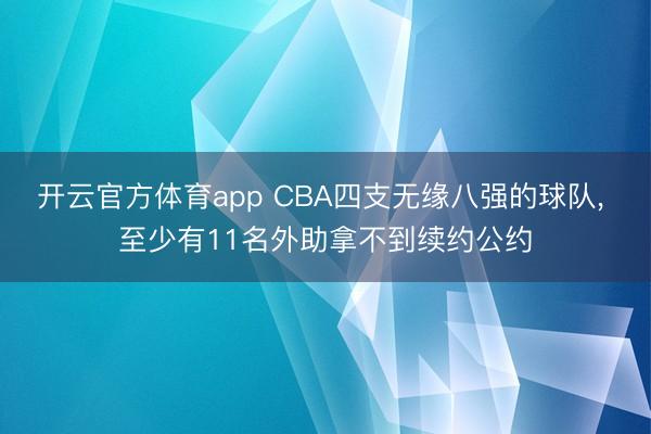 开云官方体育app CBA四支无缘八强的球队， 至少有11名外助拿不到续约公约