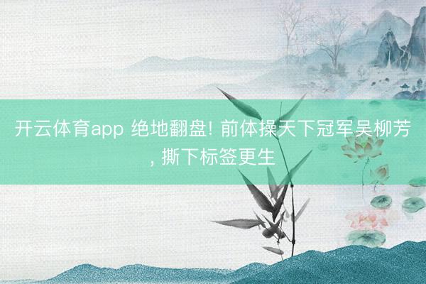 开云体育app 绝地翻盘! 前体操天下冠军吴柳芳， 撕下标签更生